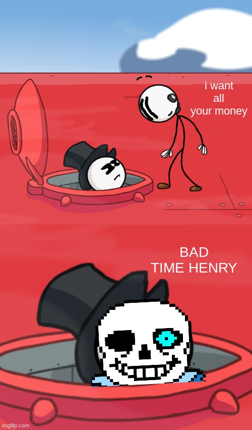Sans Ending: Bad Time | i want all your money; BAD TIME HENRY | image tagged in o hatchman of the airship | made w/ Imgflip meme maker