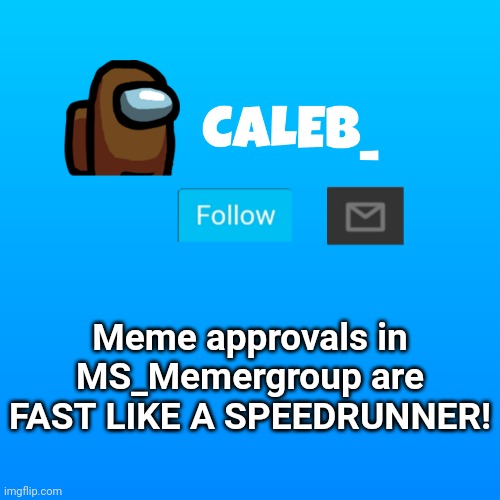 Caleb_ Announcement | Meme approvals in MS_Memergroup are FAST LIKE A SPEEDRUNNER! | image tagged in caleb_ announcement | made w/ Imgflip meme maker