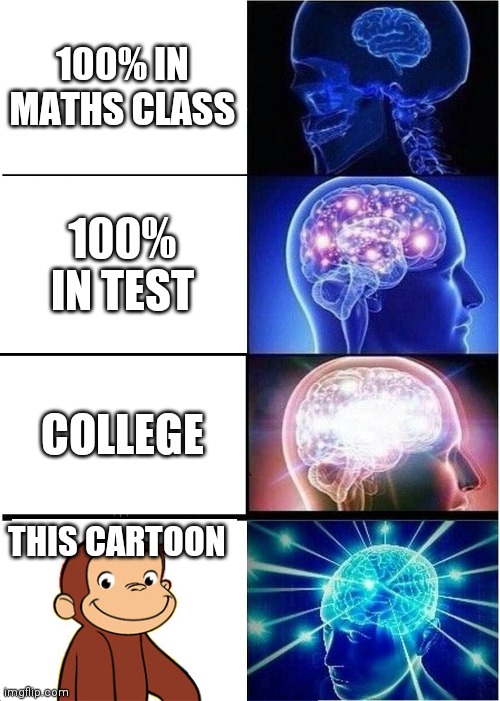 Expanding Brain | 100% IN MATHS CLASS; 100% IN TEST; COLLEGE; THIS CARTOON | image tagged in memes,expanding brain | made w/ Imgflip meme maker