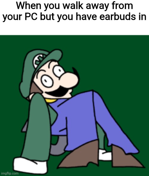 *neck cracking sounds* | When you walk away from your PC but you have earbuds in | image tagged in weegee,memes,gaming | made w/ Imgflip meme maker