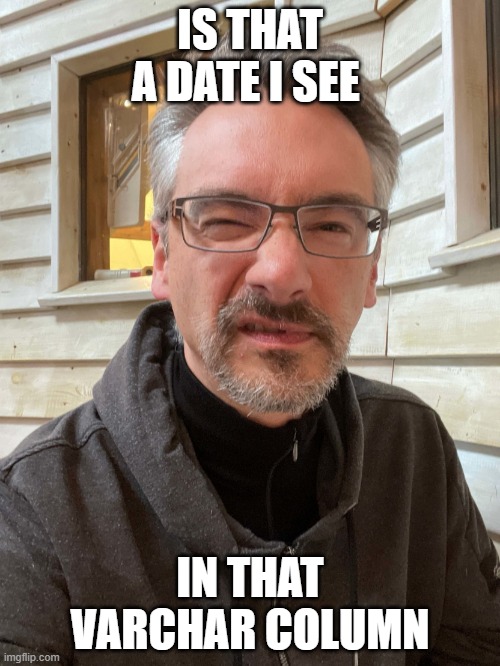 Brent Ozar Feels | IS THAT A DATE I SEE; IN THAT VARCHAR COLUMN | image tagged in brent ozar feels | made w/ Imgflip meme maker