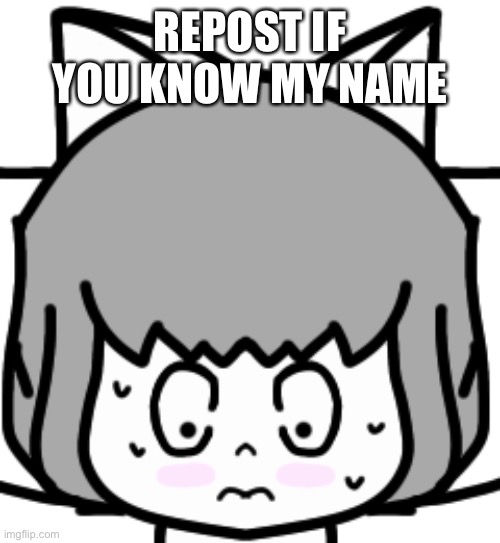 Some peoples know my name | REPOST IF YOU KNOW MY NAME | image tagged in moneko flushed | made w/ Imgflip meme maker