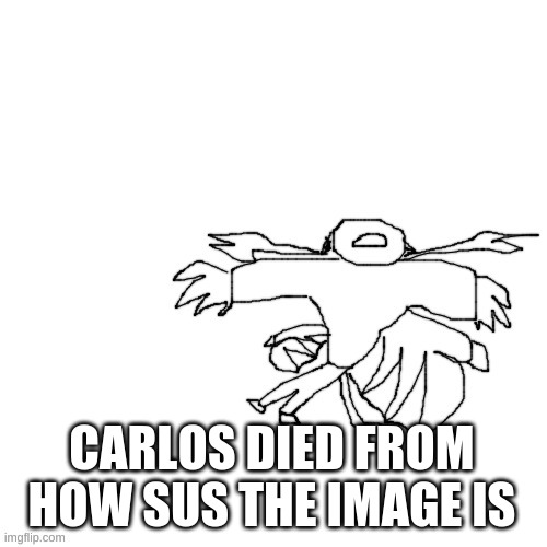 Carlos but hes fricking dead | CARLOS DIED FROM HOW SUS THE IMAGE IS | image tagged in carlos but hes fricking dead | made w/ Imgflip meme maker