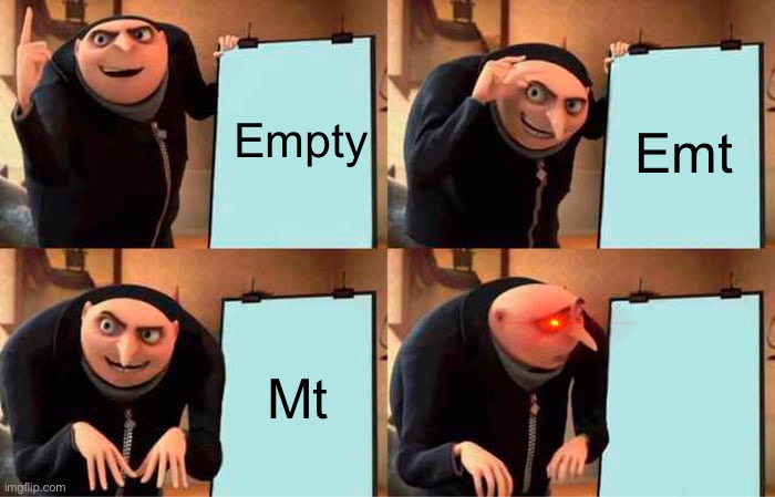 Empty | Empty; Emt; Mt | image tagged in memes,gru's plan | made w/ Imgflip meme maker