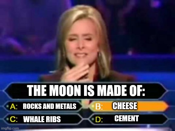 Remember, when in doubt, consider the longest answer | THE MOON IS MADE OF:; ROCKS AND METALS; CHEESE; CEMENT; WHALE RIBS | image tagged in dumb quiz game show contestant,long,answer | made w/ Imgflip meme maker