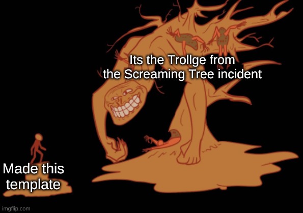 Screaming Tree Trollge | Its the Trollge from the Screaming Tree incident Made this template | image tagged in screaming tree trollge | made w/ Imgflip meme maker