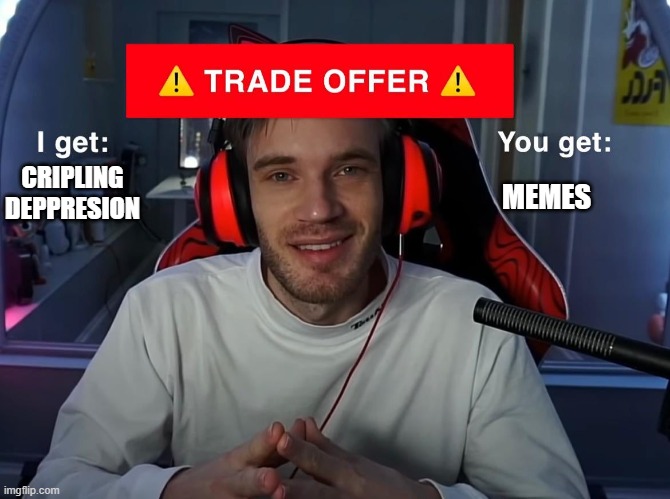 One of the best trade offers | CRIPLING DEPPRESION; MEMES | image tagged in pewdiepie trade offer,yes,barney will eat all of your delectable biscuits | made w/ Imgflip meme maker