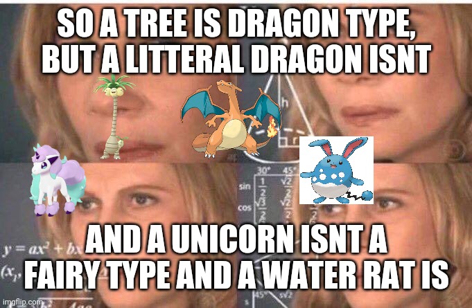 Math lady/Confused lady | SO A TREE IS DRAGON TYPE, BUT A LITTERAL DRAGON ISNT; AND A UNICORN ISNT A FAIRY TYPE AND A WATER RAT IS | image tagged in math lady/confused lady | made w/ Imgflip meme maker