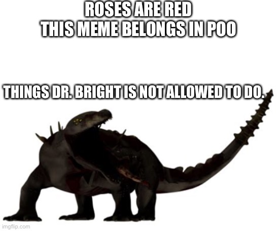 Uhhh | ROSES ARE RED
THIS MEME BELONGS IN POO; THINGS DR. BRIGHT IS NOT ALLOWED TO DO. | image tagged in blank white template,scp-682 | made w/ Imgflip meme maker