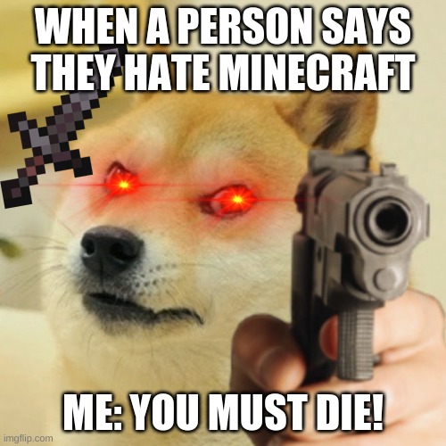 Doge holding a gun | WHEN A PERSON SAYS THEY HATE MINECRAFT; ME: YOU MUST DIE! | image tagged in doge holding a gun | made w/ Imgflip meme maker