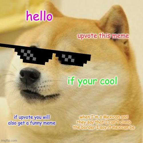 Doge | hello; upvote this meme; if your cool; when I'm a Mexican and they say that I can't climb the border I say it mexican be; if upvote you will also get a funny meme | image tagged in memes,doge | made w/ Imgflip meme maker