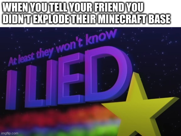 At least they won't know I LIED | WHEN YOU TELL YOUR FRIEND YOU DIDN'T EXPLODE THEIR MINECRAFT BASE | image tagged in liar,lies | made w/ Imgflip meme maker