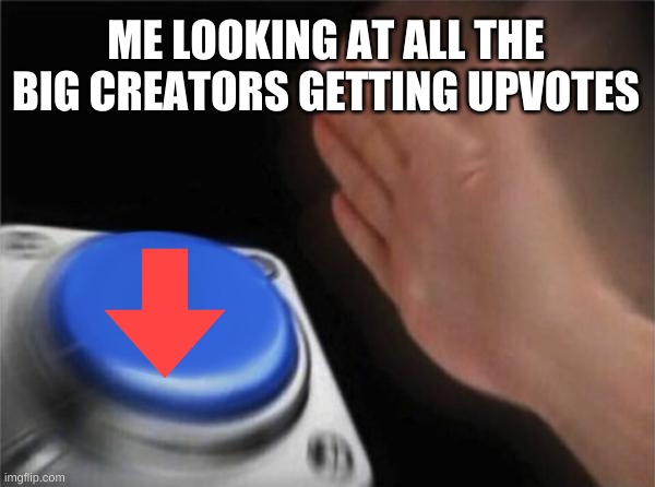Me angy | ME LOOKING AT ALL THE BIG CREATORS GETTING UPVOTES | image tagged in memes,blank nut button,angery,big creators | made w/ Imgflip meme maker
