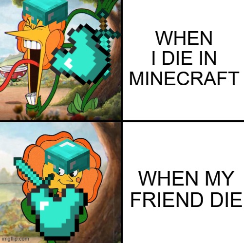 gaming | WHEN I DIE IN MINECRAFT; WHEN MY FRIEND DIE | image tagged in minecraft,cuphead | made w/ Imgflip meme maker