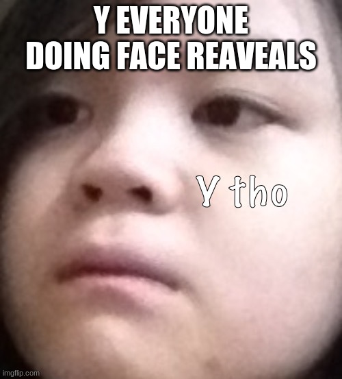 Y EVERYONE DOING FACE REAVEALS | made w/ Imgflip meme maker