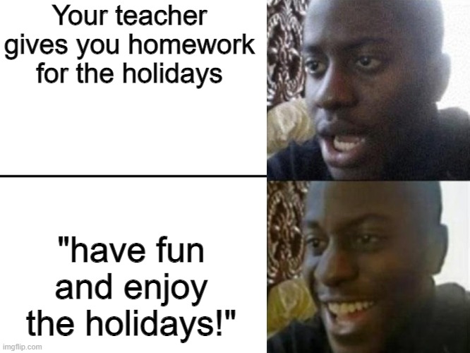 oh no...Lets go!! | Your teacher gives you homework for the holidays; "have fun and enjoy the holidays!" | image tagged in reversed disappointed black man | made w/ Imgflip meme maker