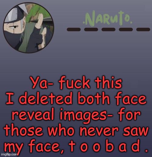 Naruto Kakashi temp | Ya- fuck this I deleted both face reveal images- for those who never saw my face, t o o b a d . | image tagged in naruto kakashi temp | made w/ Imgflip meme maker
