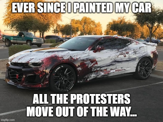 Roadblock Piercer | EVER SINCE I PAINTED MY CAR; ALL THE PROTESTERS MOVE OUT OF THE WAY... | image tagged in blood car | made w/ Imgflip meme maker