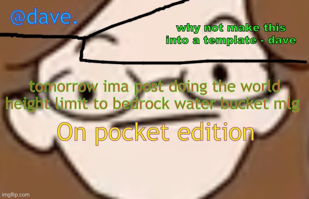 ye fr | tomorrow ima post doing the world height limit to bedrock water bucket mlg; On pocket edition | image tagged in daves template 4 i think | made w/ Imgflip meme maker