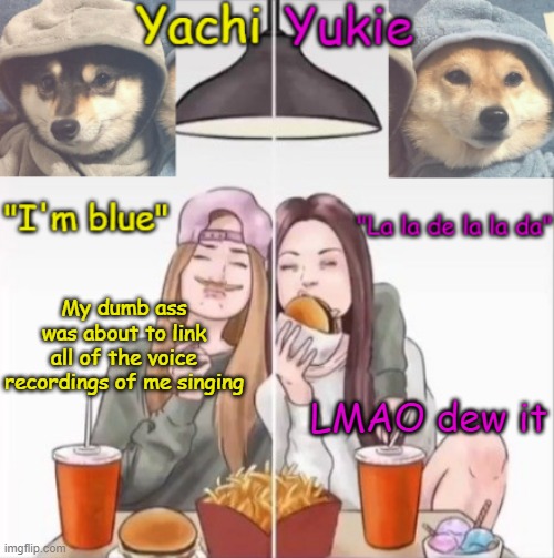 Yachi and Yukie temp | My dumb ass was about to link all of the voice recordings of me singing; LMAO dew it | image tagged in yachi and yukie temp | made w/ Imgflip meme maker