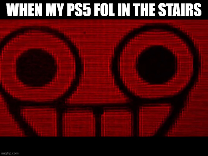 ps5 is bbbbrrrrooookkkkkeeeeeeennnnnnnn | WHEN MY PS5 FOL IN THE STAIRS | image tagged in creepy mii | made w/ Imgflip meme maker