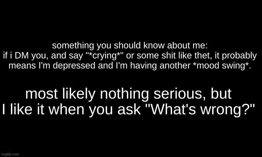 lmao |  something you should know about me:
if i DM you, and say "*crying*" or some shit like thet, it probably means I'm depressed and I'm having another *mood swing*. most likely nothing serious, but I like it when you ask "What's wrong?" | image tagged in black customized narwhal | made w/ Imgflip meme maker