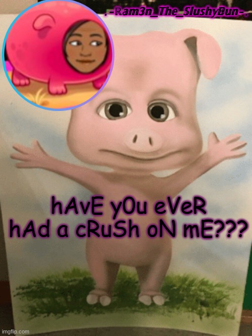 bAhAhA | hAvE y0u eVeR hAd a cRuSh oN mE??? | image tagged in cinna's cursed cringe temp- | made w/ Imgflip meme maker