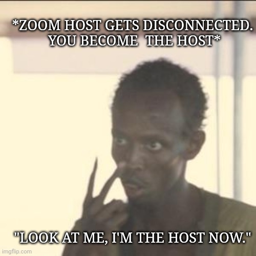 I'm the host now | *ZOOM HOST GETS DISCONNECTED.
 YOU BECOME  THE HOST*; "LOOK AT ME, I'M THE HOST NOW." | image tagged in memes,look at me,zoom | made w/ Imgflip meme maker