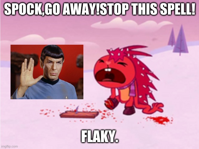 flaky's meltdown over spock | SPOCK,GO AWAY!STOP THIS SPELL! FLAKY. | image tagged in star trek | made w/ Imgflip meme maker