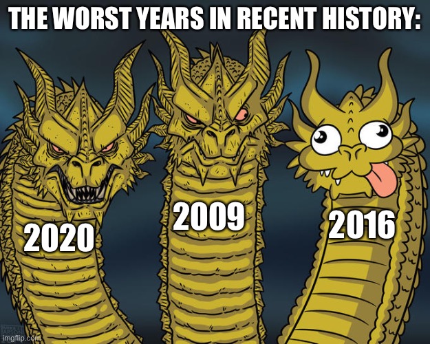 2016 Doesn’t Really Count. | THE WORST YEARS IN RECENT HISTORY:; 2009; 2016; 2020 | image tagged in three-headed dragon,2009,2016,2020 | made w/ Imgflip meme maker