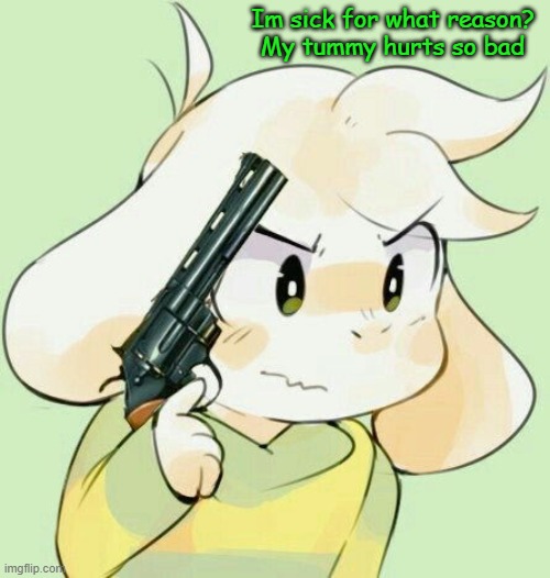 Im sick for what reason?
My tummy hurts so bad | image tagged in asriel gun | made w/ Imgflip meme maker