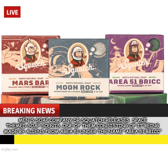 First it was Choccy milk scented soap, Now it's AREA 51. (it free real estate $3 ) | MEN'S SOAP COMPANY DR SQUATCH RELEASES  SPACE THEMED SOAP SCENTS, ONE OF THEM CONSISTING OF IT BEING MADE BY ALIENS FROM AREA 51 UNDER THE NAME "AREA 51 BRICC" | image tagged in area 51,soap,internet related news | made w/ Imgflip meme maker