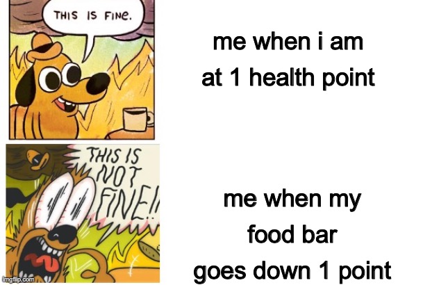 This is Fine, This is Not Fine | me when i am at 1 health point; me when my food bar goes down 1 point | image tagged in this is fine this is not fine | made w/ Imgflip meme maker