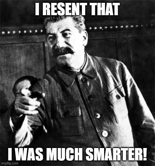 Stalin | I RESENT THAT I WAS MUCH SMARTER! | image tagged in stalin | made w/ Imgflip meme maker