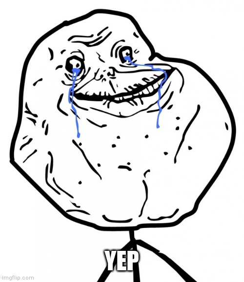 Forever Alone | YEP | image tagged in forever alone | made w/ Imgflip meme maker