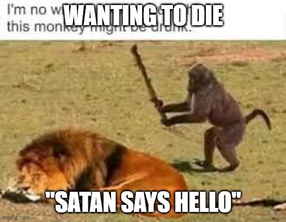 e | WANTING TO DIE; "SATAN SAYS HELLO" | image tagged in funny memes | made w/ Imgflip meme maker
