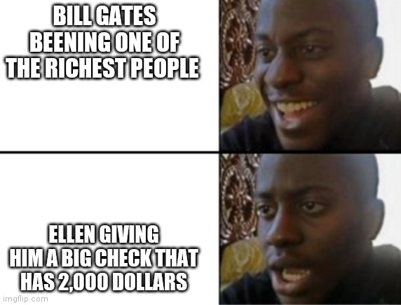 Oh yeah! Oh no... | BILL GATES BEENING ONE OF THE RICHEST PEOPLE; ELLEN GIVING HIM A BIG CHECK THAT HAS 2,000 DOLLARS | image tagged in oh yeah oh no | made w/ Imgflip meme maker