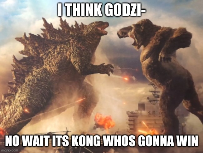 Godzilla VS. kong | I THINK GODZI-; NO WAIT ITS KONG WHOS GONNA WIN | image tagged in godzilla vs kong | made w/ Imgflip meme maker