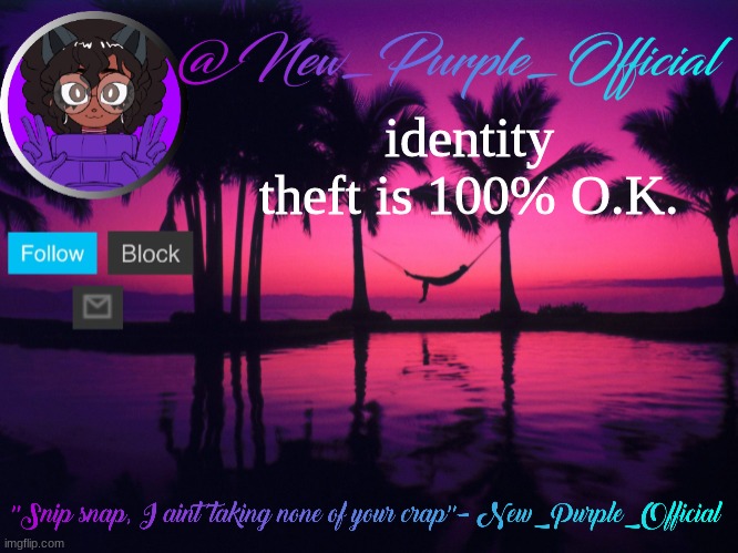 Purple's announcement temp 3 | identity theft is 100% O.K. | image tagged in purple's announcement temp 3 | made w/ Imgflip meme maker