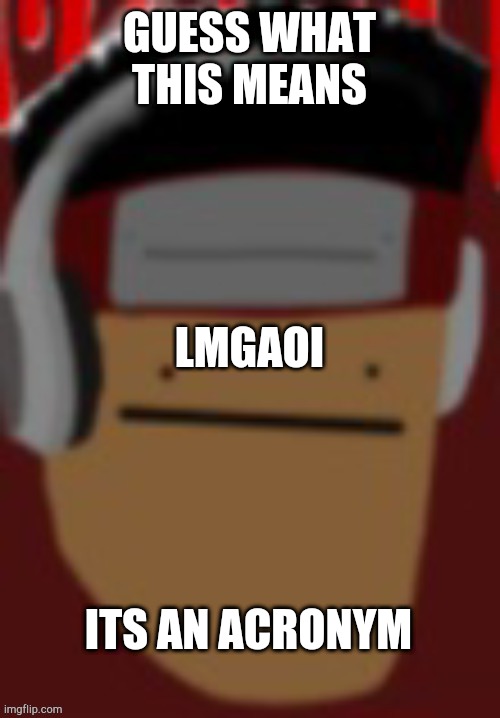 im straight dont get the wrong ideas | GUESS WHAT THIS MEANS; LMGAOI; ITS AN ACRONYM | made w/ Imgflip meme maker