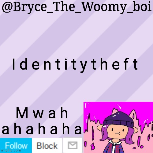 Y e s | I d e n t i t y t h e f t; M w a h a h a h a h a | image tagged in bryce_the_woomy_boi's new new new announcement template | made w/ Imgflip meme maker