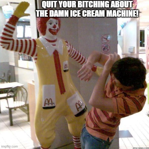 McDonald slap | QUIT YOUR BITCHING ABOUT THE DAMN ICE CREAM MACHINE! | image tagged in mcdonald slap,ice cream,funny memes,fast food | made w/ Imgflip meme maker