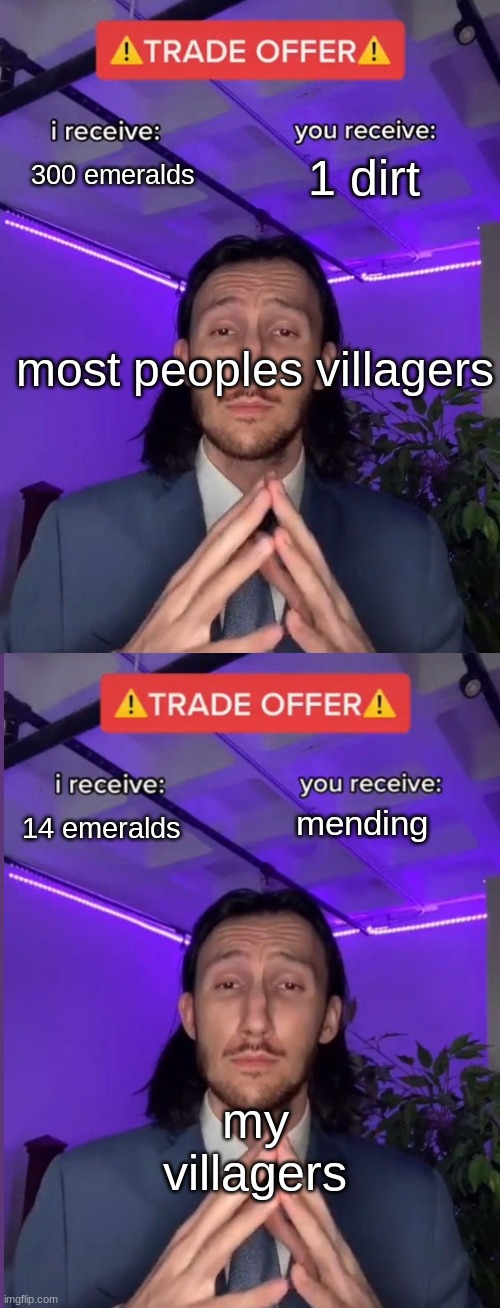 I always get good trades | 300 emeralds; 1 dirt; most peoples villagers; mending; 14 emeralds; my villagers | image tagged in trade offer,minecraft,minecraft villagers,trading | made w/ Imgflip meme maker