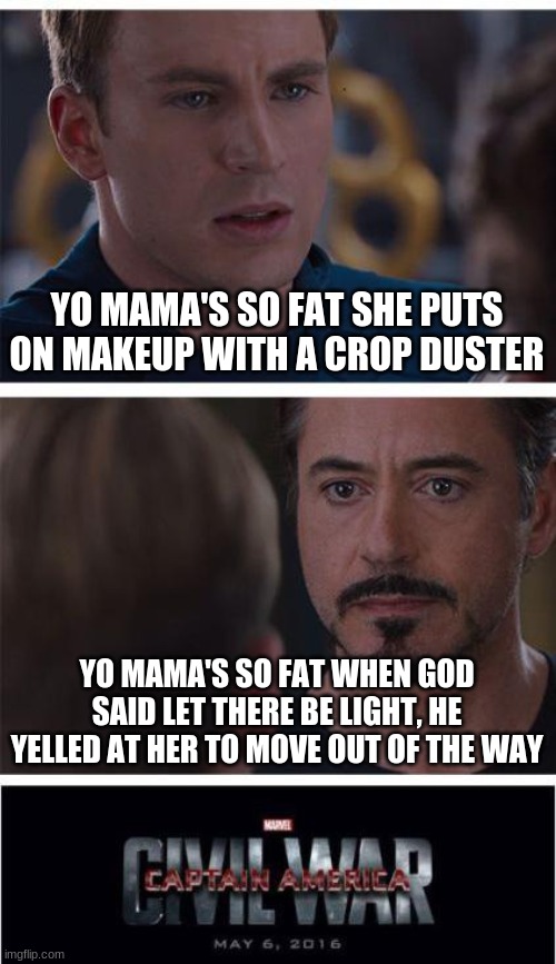 Marvel Civil War 1 Meme | YO MAMA'S SO FAT SHE PUTS ON MAKEUP WITH A CROP DUSTER; YO MAMA'S SO FAT WHEN GOD SAID LET THERE BE LIGHT, HE YELLED AT HER TO MOVE OUT OF THE WAY | image tagged in memes,marvel civil war 1 | made w/ Imgflip meme maker