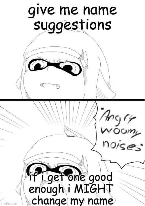 angry woomy noises | give me name suggestions; if i get one good 
enough i MIGHT 
change my name | image tagged in angry woomy noises | made w/ Imgflip meme maker