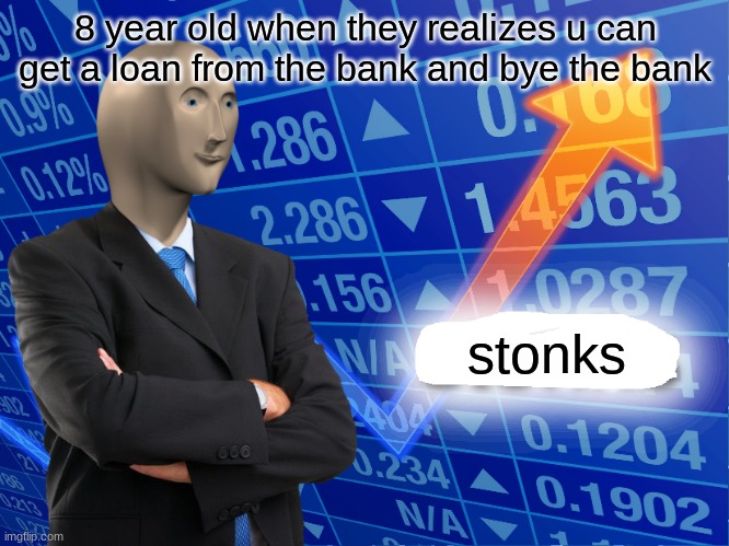 Empty Stonks | 8 year old when they realizes u can get a loan from the bank and bye the bank; stonks | image tagged in empty stonks | made w/ Imgflip meme maker