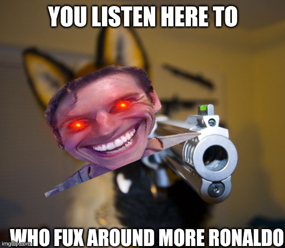 Furry with gun | YOU LISTEN HERE TO WHO FUX AROUND MORE RONALDO | image tagged in furry with gun | made w/ Imgflip meme maker