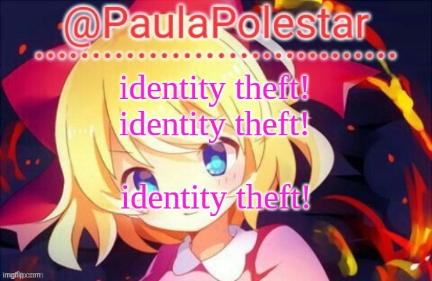 Paula announcement 2 | identity theft!
identity theft! identity theft! | image tagged in paula announcement 2 | made w/ Imgflip meme maker