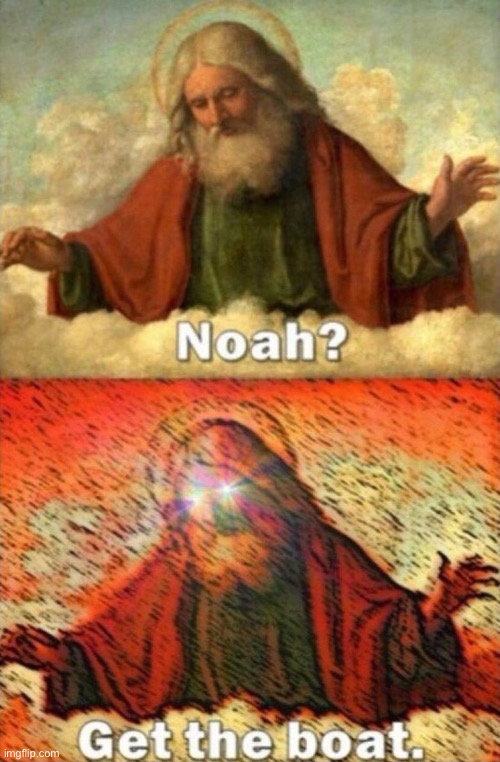 Noah get the boat | image tagged in noah get the boat | made w/ Imgflip meme maker