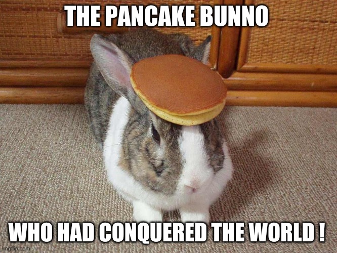 Pancake bunny | THE PANCAKE BUNNO; WHO HAD CONQUERED THE WORLD ! | image tagged in pancake bunny | made w/ Imgflip meme maker